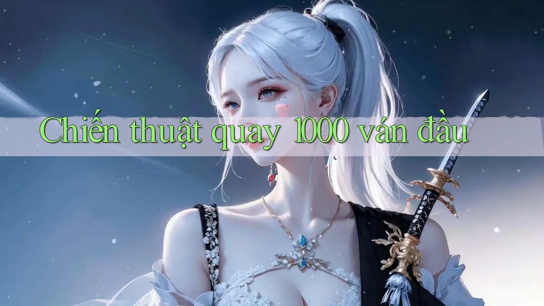 Chiến thuật quay 1000 ván đầu Chiến thuật quay 1000 ván đầu