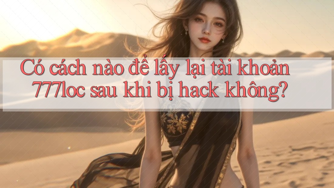Có cách nào để lấy lại tài khoản 777loc sau khi bị hack không?