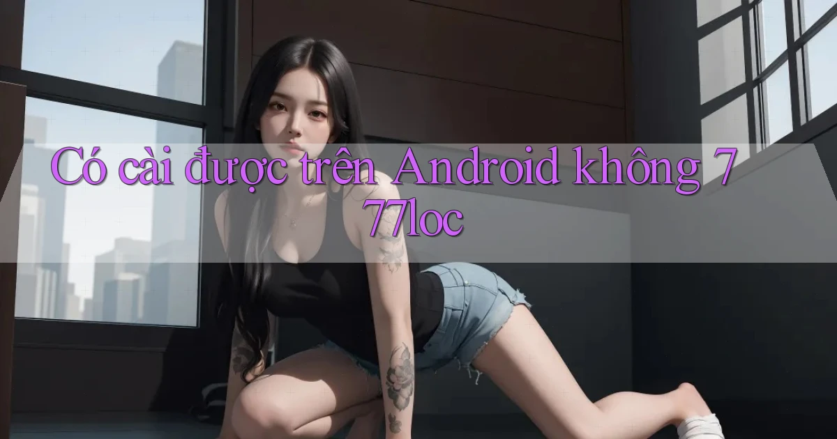 Có cài được trên Android không 777loc