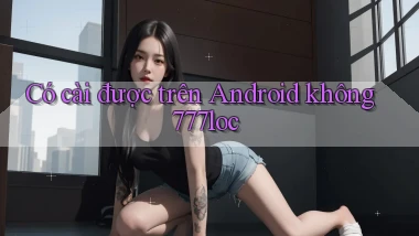 Có cài được trên Android không 777loc