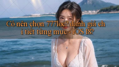 Có nên chọn 777loc đánh giá chi tiết từng mục   iOS 18