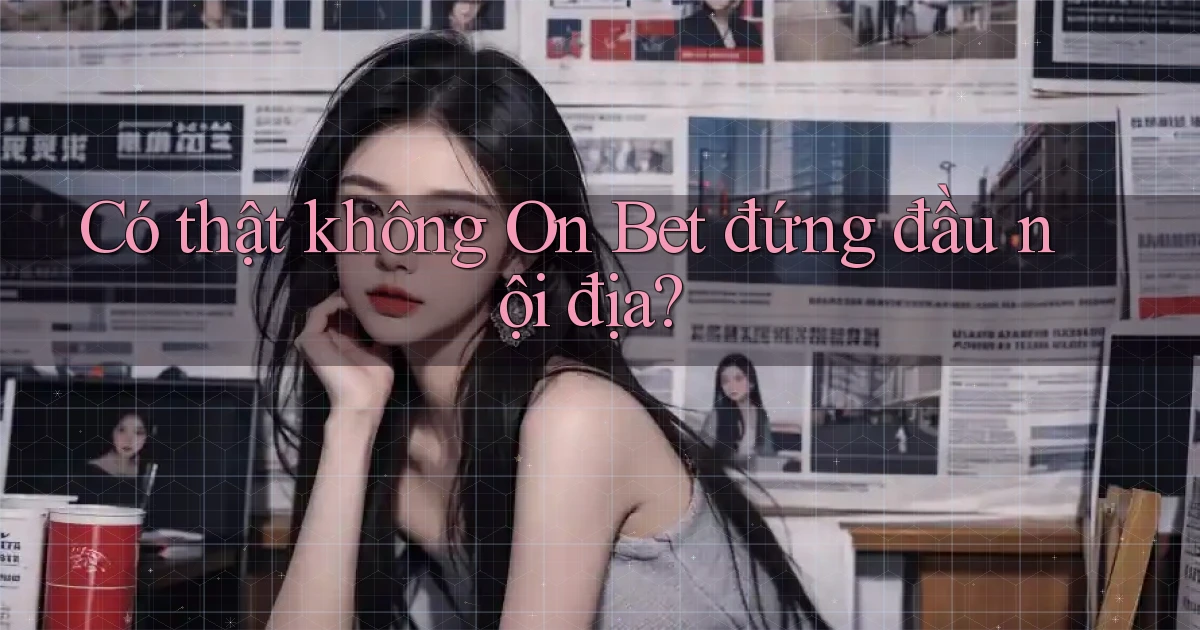 có thật không on bet đứng đầu nội địa