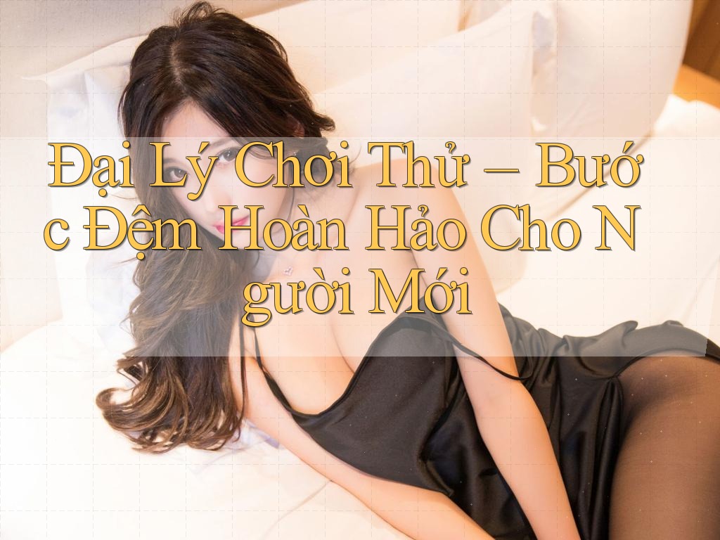 Đại Lý Chơi Thử – Bước Đệm Hoàn Hảo Cho Người Mới