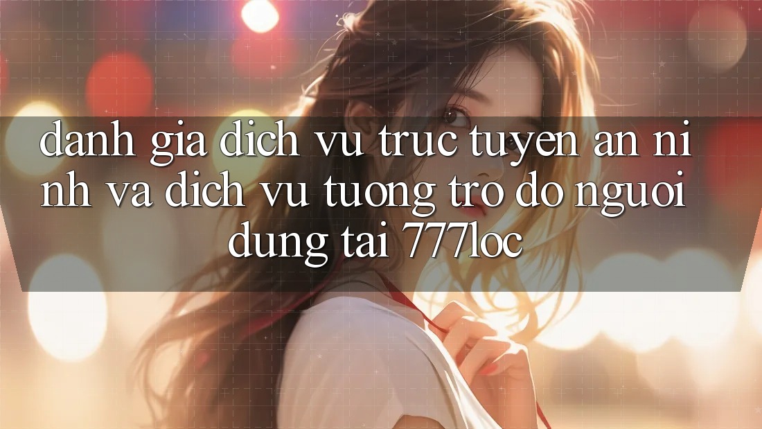 Đánh Giá Dịch vụ trực tuyến An ninh Và Dịch Vụ Tương trợ đỡ Người dùng Tại 777loc Đánh Giá Dịch vụ trực tuyến An ninh Và Dịch Vụ Tương trợ đỡ Người dùng Tại 777loc