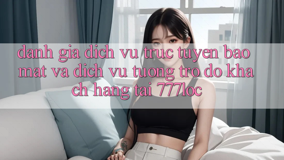 Đánh Giá Dịch vụ trực tuyến Bảo mật Và Dịch Vụ Tương trợ đỡ Khách Hàng Tại 777loc Đánh Giá Dịch vụ trực tuyến Bảo mật Và Dịch Vụ Tương trợ đỡ Khách Hàng Tại 777loc