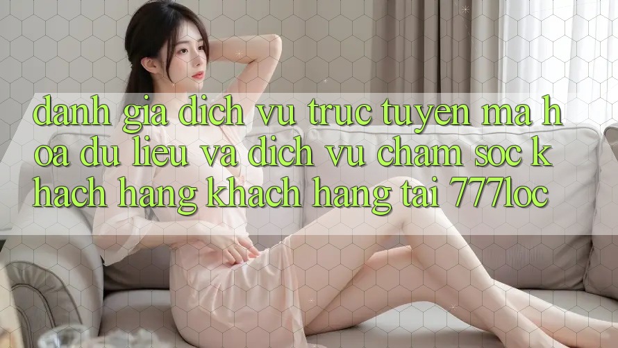 Đánh Giá Dịch vụ trực tuyến Mã hóa dữ liệu Và Dịch Vụ Chăm sóc khách hàng Khách Hàng Tại 777loc Đánh Giá Dịch vụ trực tuyến Mã hóa dữ liệu Và Dịch Vụ Chăm sóc khách hàng Khách Hàng Tại 777loc