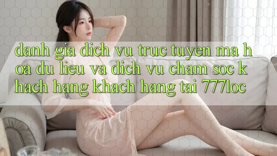 Đánh Giá Dịch vụ trực tuyến Mã hóa dữ liệu Và Dịch Vụ Chăm sóc khách hàng Khách Hàng Tại 777loc