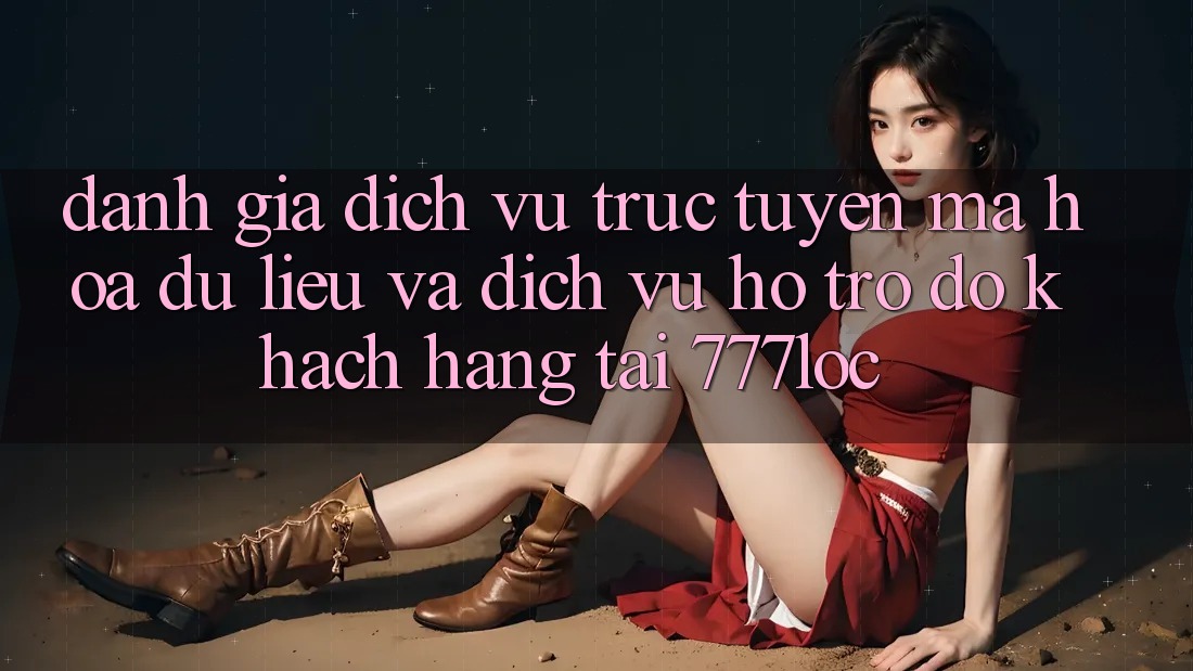 Đánh Giá Dịch vụ trực tuyến Mã hóa dữ liệu Và Dịch Vụ Hỗ trợ đỡ Khách Hàng Tại 777loc