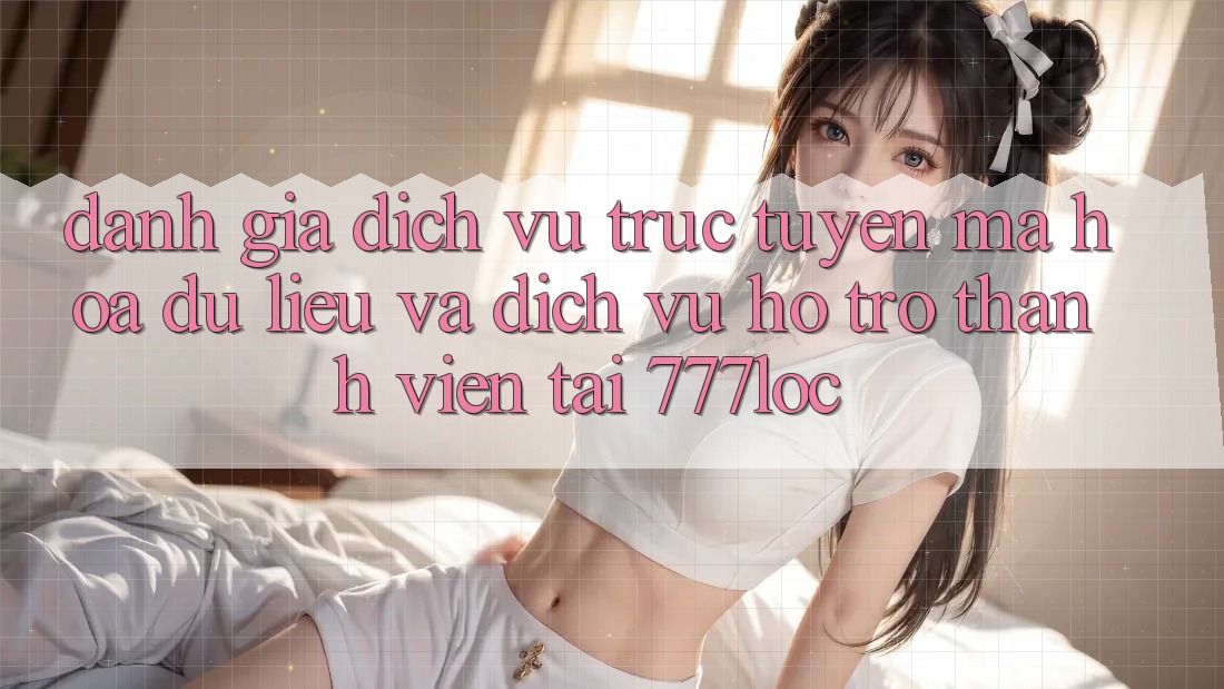 Đánh Giá Dịch vụ trực tuyến Mã hóa dữ liệu Và Dịch Vụ Hỗ Trợ Thành viên Tại 777loc Đánh Giá Dịch vụ trực tuyến Mã hóa dữ liệu Và Dịch Vụ Hỗ Trợ Thành viên Tại 777loc