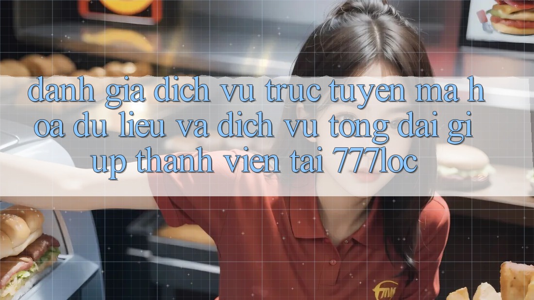 Đánh Giá Dịch vụ trực tuyến Mã hóa dữ liệu Và Dịch Vụ Tổng đài giúp Thành viên Tại 777loc Đánh Giá Dịch vụ trực tuyến Mã hóa dữ liệu Và Dịch Vụ Tổng đài giúp Thành viên Tại 777loc