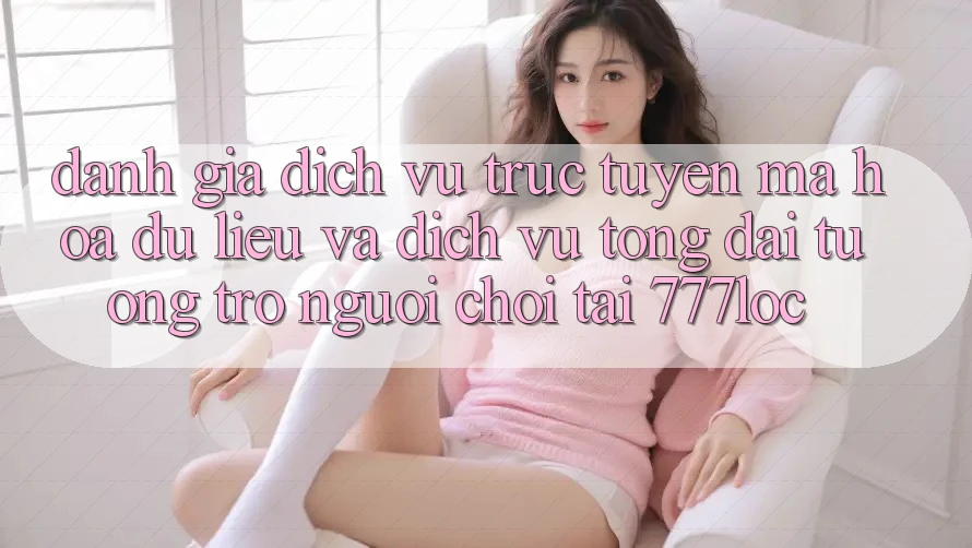 Đánh Giá Dịch vụ trực tuyến Mã hóa dữ liệu Và Dịch Vụ Tổng đài tương trợ Người chơi Tại 777loc Đánh Giá Dịch vụ trực tuyến Mã hóa dữ liệu Và Dịch Vụ Tổng đài tương trợ Người chơi Tại 777loc