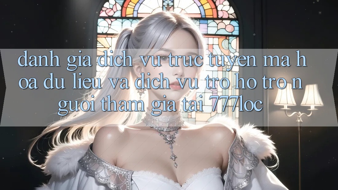 Đánh Giá Dịch vụ trực tuyến Mã hóa dữ liệu Và Dịch Vụ Trợ hỗ trợ Người tham gia Tại 777loc Đánh Giá Dịch vụ trực tuyến Mã hóa dữ liệu Và Dịch Vụ Trợ hỗ trợ Người tham gia Tại 777loc