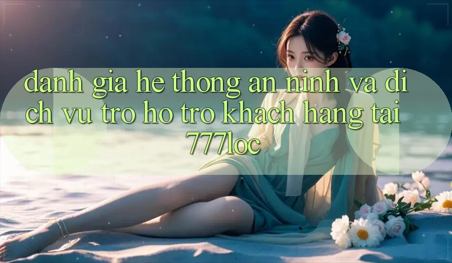Đánh Giá Hệ thống An ninh Và Dịch Vụ Trợ hỗ trợ Khách Hàng Tại 777loc Đánh Giá Hệ thống An ninh Và Dịch Vụ Trợ hỗ trợ Khách Hàng Tại 777loc