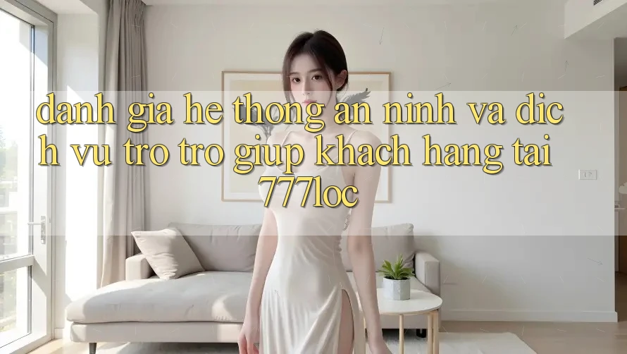 Đánh Giá Hệ Thống An ninh Và Dịch Vụ Trợ trợ giúp Khách Hàng Tại 777loc Đánh Giá Hệ Thống An ninh Và Dịch Vụ Trợ trợ giúp Khách Hàng Tại 777loc