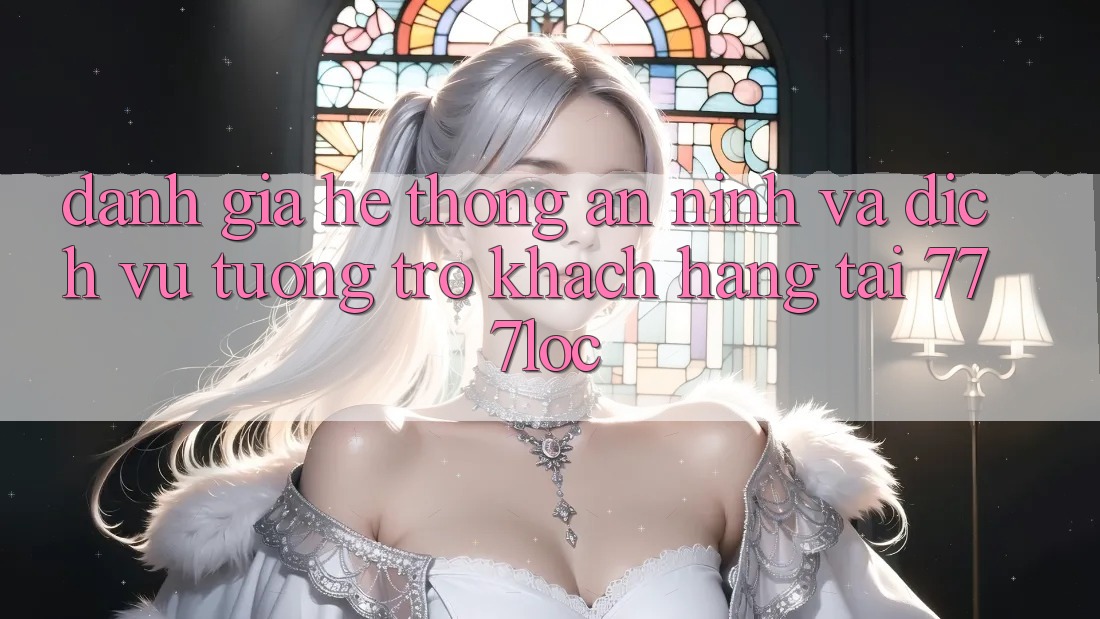 Đánh Giá Hệ Thống An ninh Và Dịch Vụ Tương trợ Khách Hàng Tại 777loc Đánh Giá Hệ Thống An ninh Và Dịch Vụ Tương trợ Khách Hàng Tại 777loc