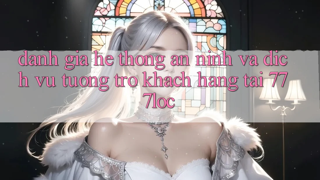 Đánh Giá Hệ Thống An ninh Và Dịch Vụ Tương trợ Khách Hàng Tại 777loc Đánh Giá Hệ Thống An ninh Và Dịch Vụ Tương trợ Khách Hàng Tại 777loc