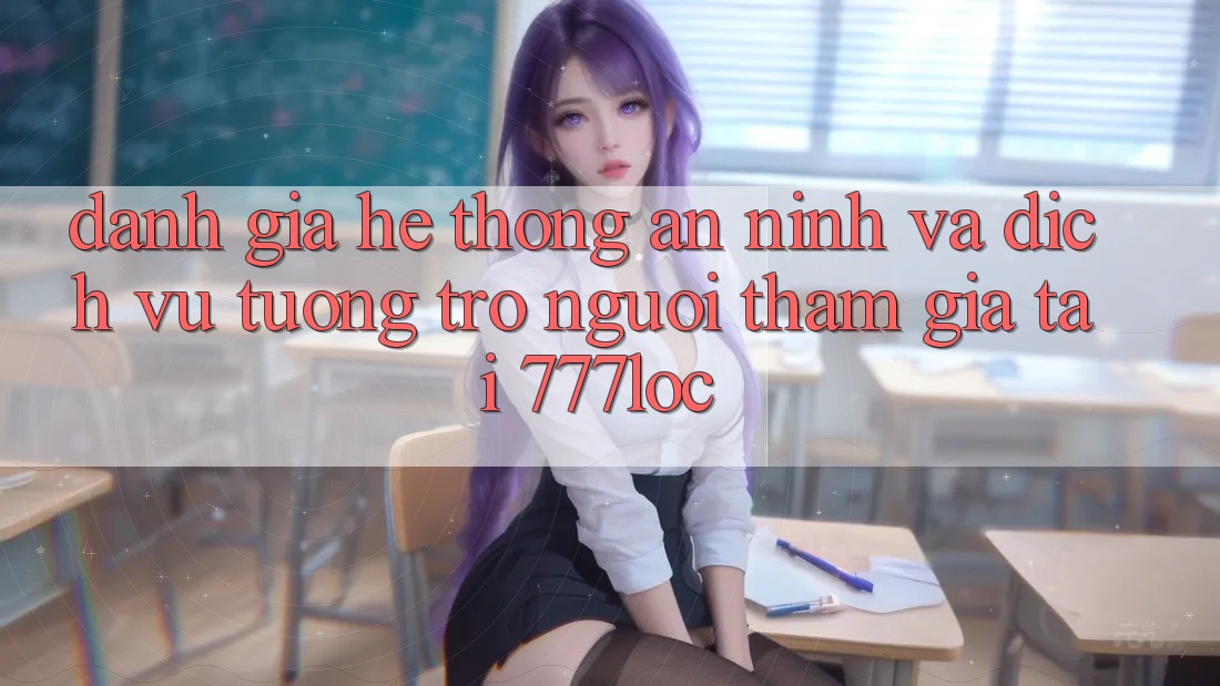 Đánh Giá Hệ Thống An ninh Và Dịch Vụ Tương trợ Người tham gia Tại 777loc Đánh Giá Hệ Thống An ninh Và Dịch Vụ Tương trợ Người tham gia Tại 777loc