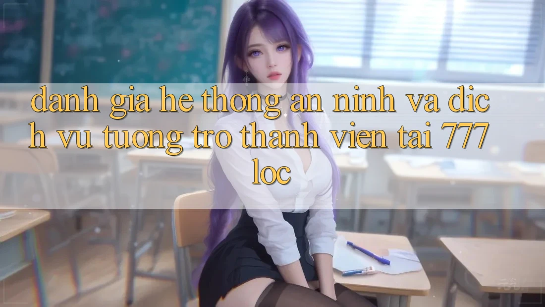 Đánh Giá Hệ Thống An ninh Và Dịch Vụ Tương trợ Thành viên Tại 777loc
