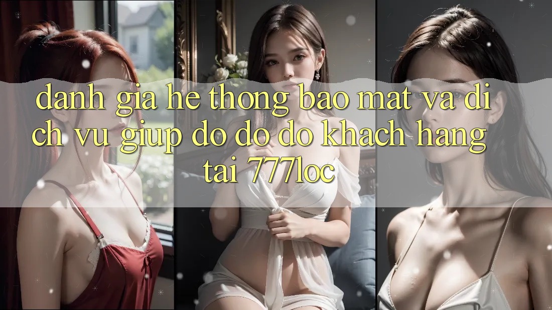 Đánh Giá Hệ thống Bảo Mật Và Dịch Vụ Giúp đỡ đỡ đỡ Khách Hàng Tại 777loc Đánh Giá Hệ thống Bảo Mật Và Dịch Vụ Giúp đỡ đỡ đỡ Khách Hàng Tại 777loc
