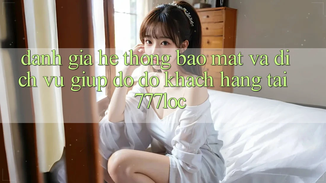 Đánh Giá Hệ Thống Bảo Mật Và Dịch Vụ Giúp đỡ đỡ Khách Hàng Tại 777loc Đánh Giá Hệ Thống Bảo Mật Và Dịch Vụ Giúp đỡ đỡ Khách Hàng Tại 777loc