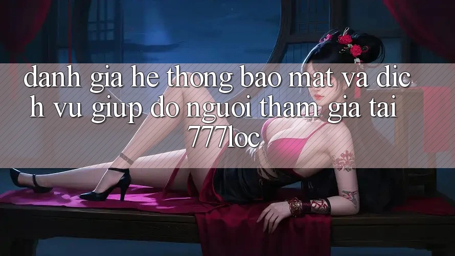 Đánh Giá Hệ Thống Bảo Mật Và Dịch Vụ Giúp đỡ Người tham gia Tại 777loc Đánh Giá Hệ Thống Bảo Mật Và Dịch Vụ Giúp đỡ Người tham gia Tại 777loc