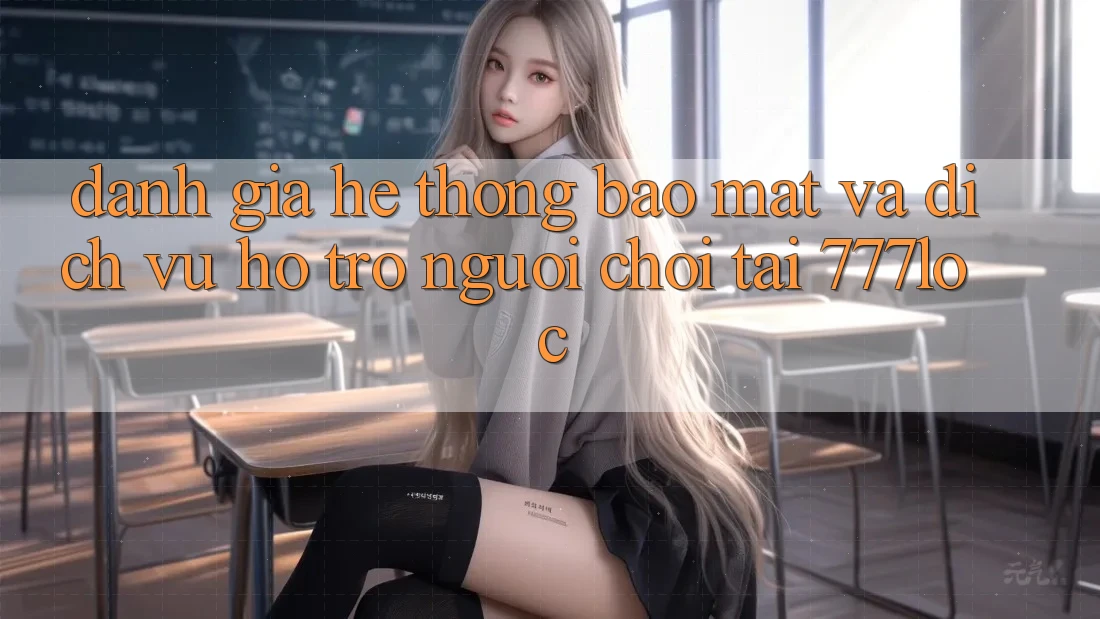 Đánh Giá Hệ Thống Bảo Mật Và Dịch Vụ Hỗ Trợ Người chơi Tại 777loc Đánh Giá Hệ Thống Bảo Mật Và Dịch Vụ Hỗ Trợ Người chơi Tại 777loc