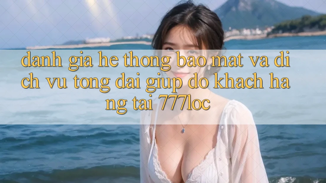 Đánh Giá Hệ Thống Bảo Mật Và Dịch Vụ Tổng đài giúp đỡ Khách Hàng Tại 777loc Đánh Giá Hệ Thống Bảo Mật Và Dịch Vụ Tổng đài giúp đỡ Khách Hàng Tại 777loc