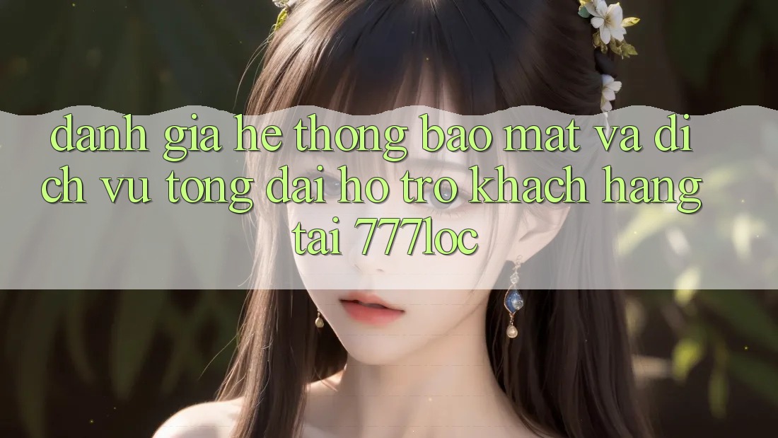 Đánh Giá Hệ Thống Bảo Mật Và Dịch Vụ Tổng đài hỗ trợ Khách Hàng Tại 777loc Đánh Giá Hệ Thống Bảo Mật Và Dịch Vụ Tổng đài hỗ trợ Khách Hàng Tại 777loc