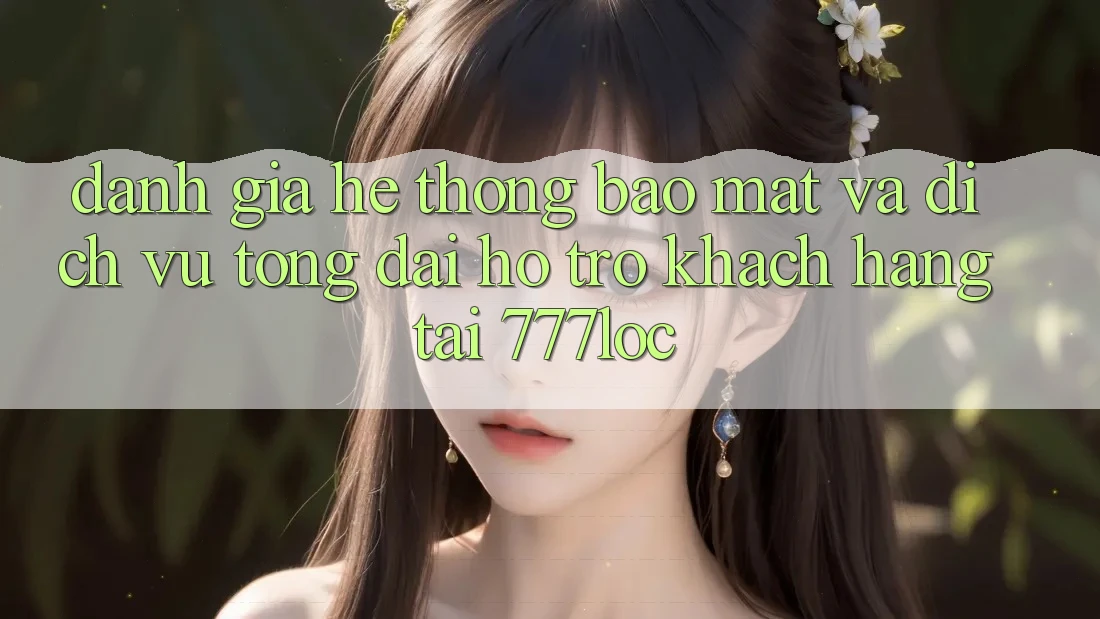 Đánh Giá Hệ Thống Bảo Mật Và Dịch Vụ Tổng đài hỗ trợ Khách Hàng Tại 777loc Đánh Giá Hệ Thống Bảo Mật Và Dịch Vụ Tổng đài hỗ trợ Khách Hàng Tại 777loc