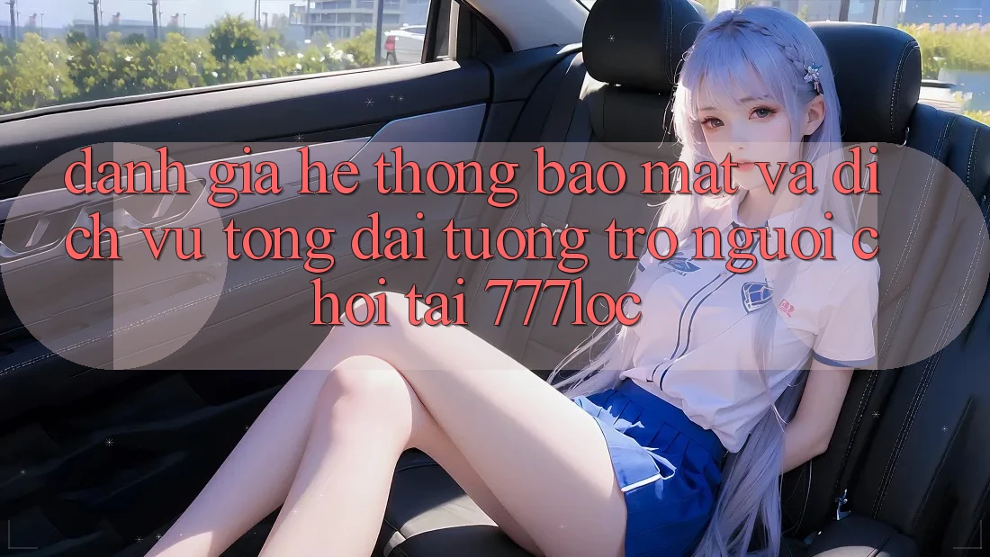 Đánh Giá Hệ Thống Bảo Mật Và Dịch Vụ Tổng đài tương trợ Người chơi Tại 777loc Đánh Giá Hệ Thống Bảo Mật Và Dịch Vụ Tổng đài tương trợ Người chơi Tại 777loc