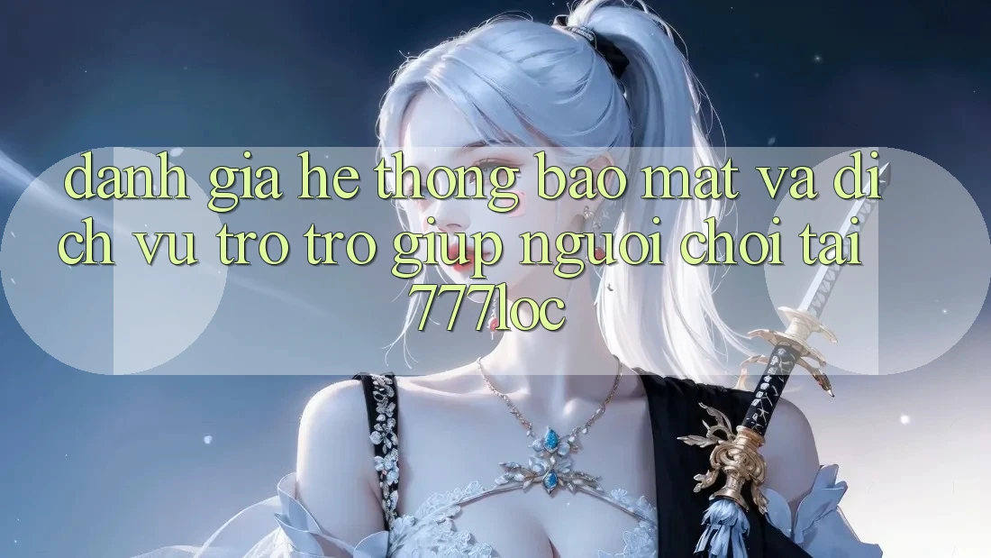 Đánh Giá Hệ Thống Bảo Mật Và Dịch Vụ Trợ trợ giúp Người chơi Tại 777loc Đánh Giá Hệ Thống Bảo Mật Và Dịch Vụ Trợ trợ giúp Người chơi Tại 777loc