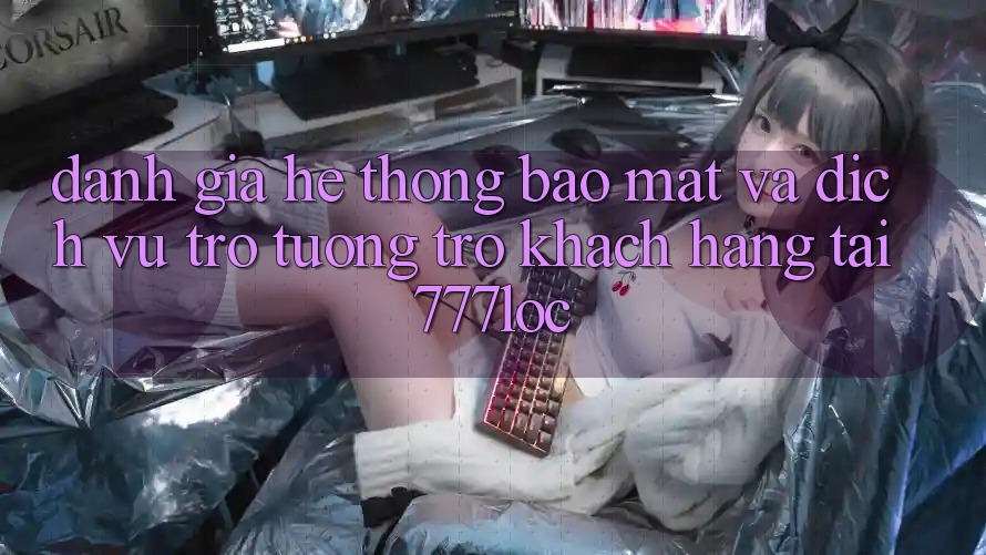 Đánh Giá Hệ Thống Bảo Mật Và Dịch Vụ Trợ tương trợ Khách Hàng Tại 777loc