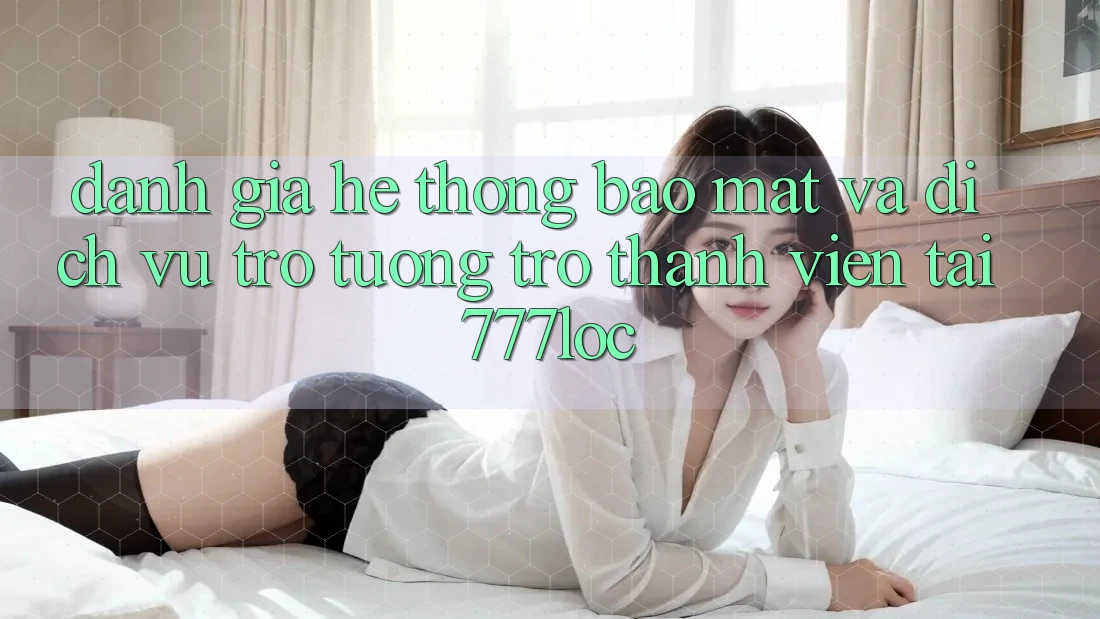 Đánh Giá Hệ Thống Bảo Mật Và Dịch Vụ Trợ tương trợ Thành viên Tại 777loc Đánh Giá Hệ Thống Bảo Mật Và Dịch Vụ Trợ tương trợ Thành viên Tại 777loc