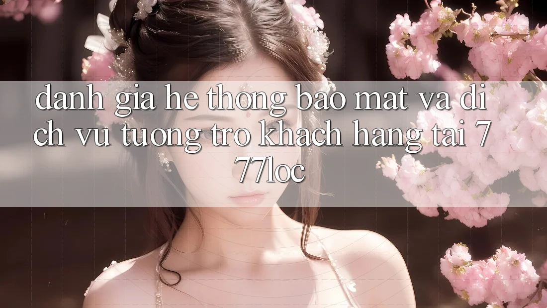 Đánh Giá Hệ Thống Bảo Mật Và Dịch Vụ Tương trợ Khách Hàng Tại 777loc Đánh Giá Hệ Thống Bảo Mật Và Dịch Vụ Tương trợ Khách Hàng Tại 777loc