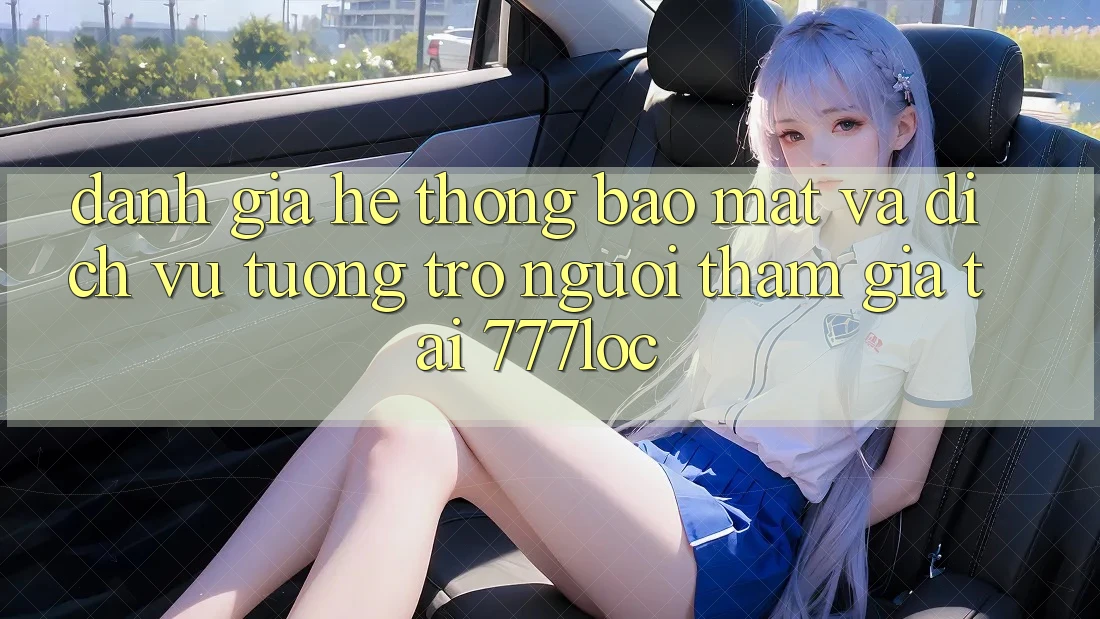 Đánh Giá Hệ Thống Bảo Mật Và Dịch Vụ Tương trợ Người tham gia Tại 777loc