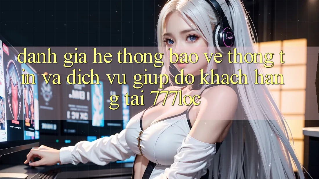 Đánh Giá Hệ Thống Bảo vệ thông tin Và Dịch Vụ Giúp đỡ Khách Hàng Tại 777loc Đánh Giá Hệ Thống Bảo vệ thông tin Và Dịch Vụ Giúp đỡ Khách Hàng Tại 777loc