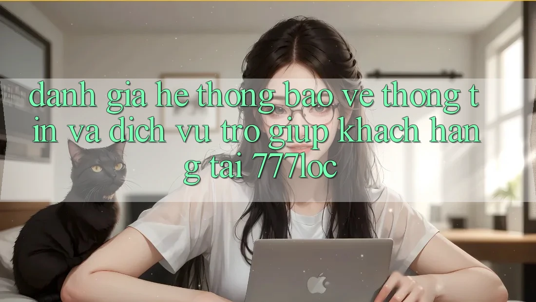 Đánh Giá Hệ Thống Bảo vệ thông tin Và Dịch Vụ Trợ giúp Khách Hàng Tại 777loc