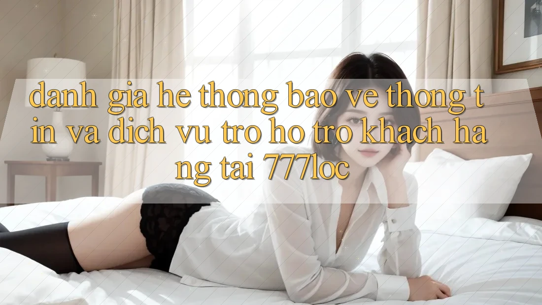 Đánh Giá Hệ Thống Bảo vệ thông tin Và Dịch Vụ Trợ hỗ trợ Khách Hàng Tại 777loc Đánh Giá Hệ Thống Bảo vệ thông tin Và Dịch Vụ Trợ hỗ trợ Khách Hàng Tại 777loc