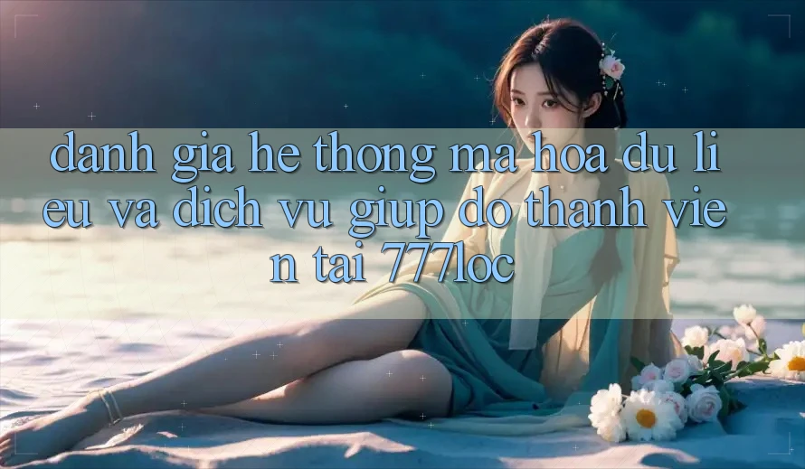 Đánh Giá Hệ Thống Mã hóa dữ liệu Và Dịch Vụ Giúp đỡ Thành viên Tại 777loc Đánh Giá Hệ Thống Mã hóa dữ liệu Và Dịch Vụ Giúp đỡ Thành viên Tại 777loc