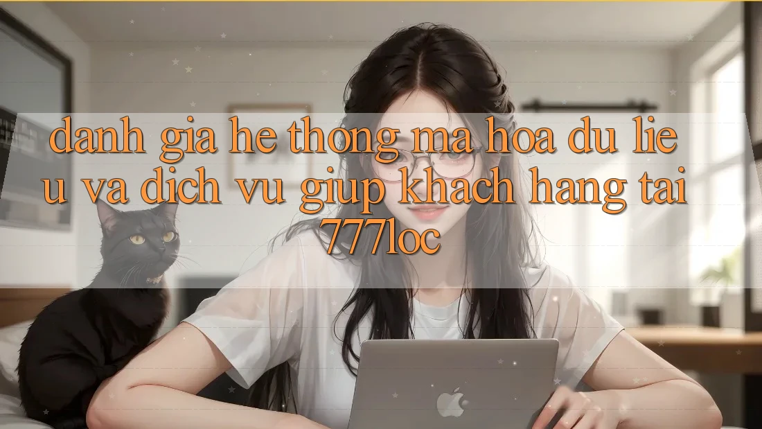 Đánh Giá Hệ Thống Mã hóa dữ liệu Và Dịch Vụ Giúp Khách Hàng Tại 777loc