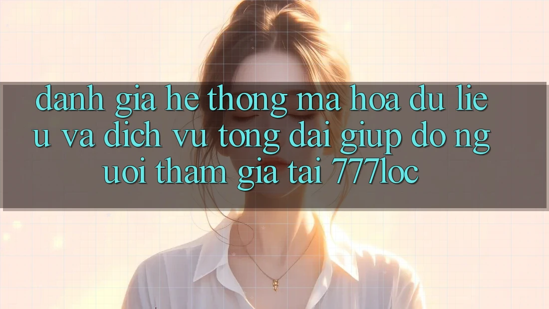 Đánh Giá Hệ Thống Mã hóa dữ liệu Và Dịch Vụ Tổng đài giúp đỡ Người tham gia Tại 777loc Đánh Giá Hệ Thống Mã hóa dữ liệu Và Dịch Vụ Tổng đài giúp đỡ Người tham gia Tại 777loc