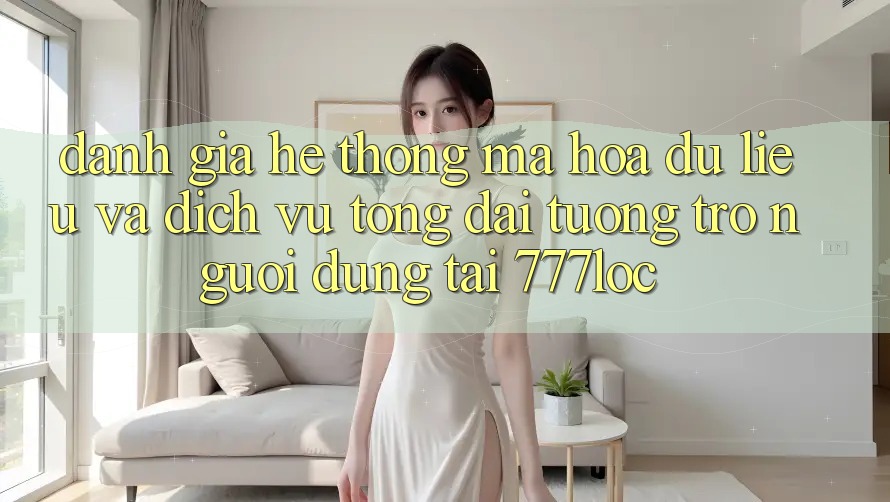 Đánh Giá Hệ Thống Mã hóa dữ liệu Và Dịch Vụ Tổng đài tương trợ Người dùng Tại 777loc