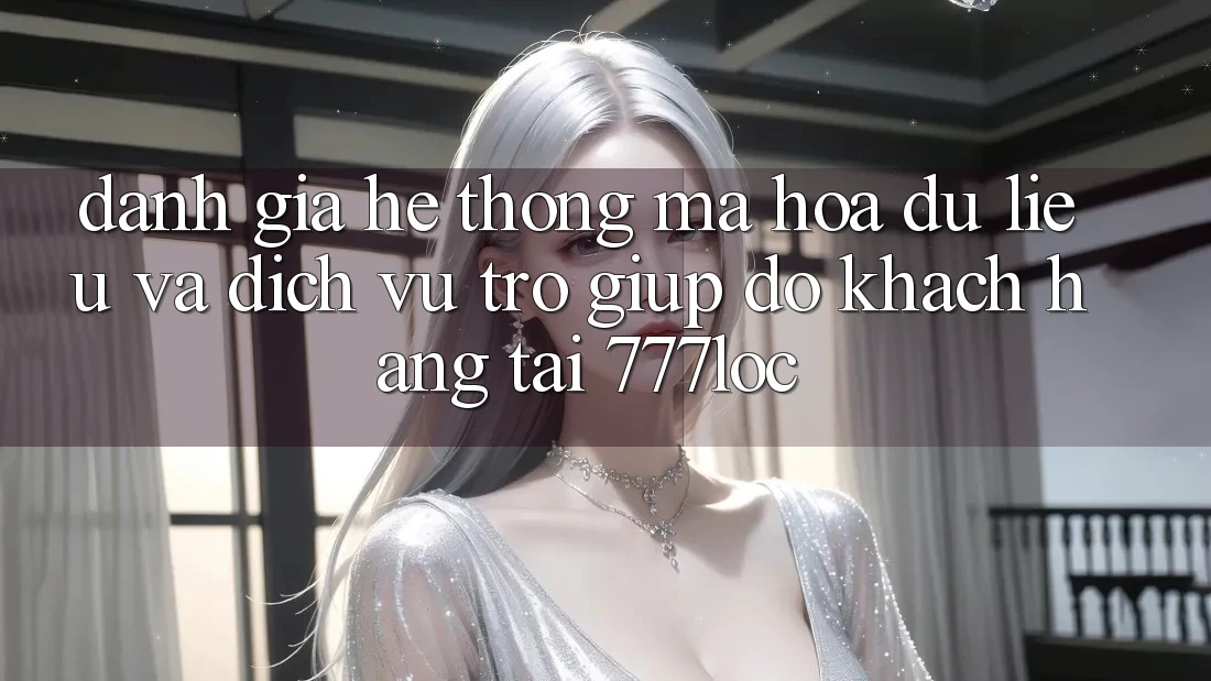 Đánh Giá Hệ Thống Mã hóa dữ liệu Và Dịch Vụ Trợ giúp đỡ Khách Hàng Tại 777loc Đánh Giá Hệ Thống Mã hóa dữ liệu Và Dịch Vụ Trợ giúp đỡ Khách Hàng Tại 777loc