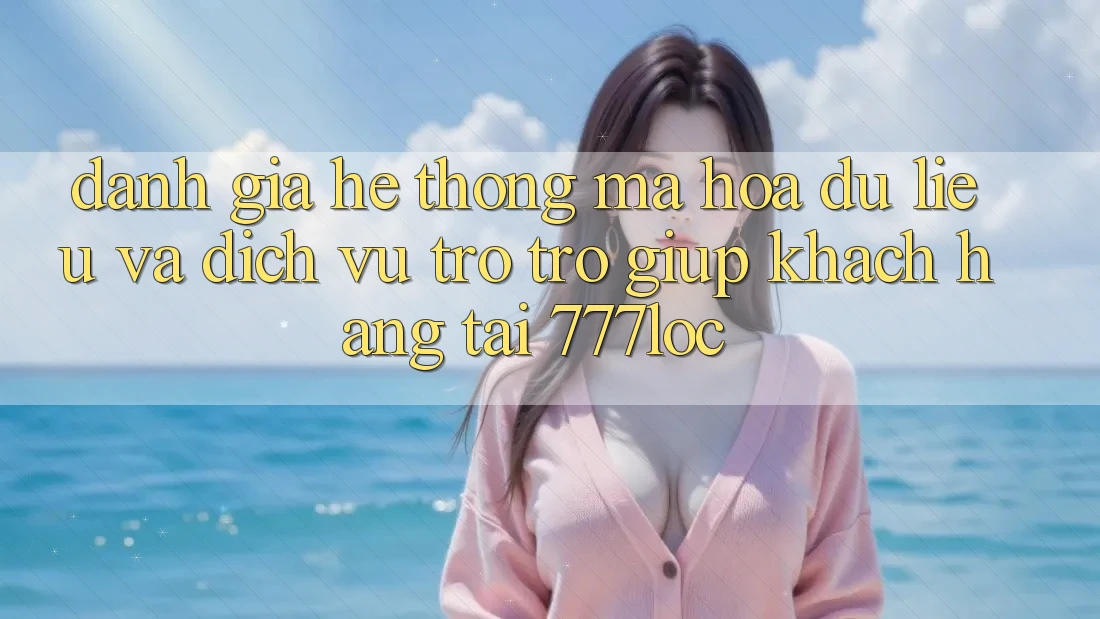 Đánh Giá Hệ Thống Mã hóa dữ liệu Và Dịch Vụ Trợ trợ giúp Khách Hàng Tại 777loc Đánh Giá Hệ Thống Mã hóa dữ liệu Và Dịch Vụ Trợ trợ giúp Khách Hàng Tại 777loc