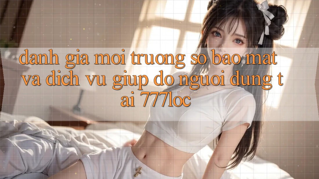 Đánh Giá Môi trường số Bảo Mật Và Dịch Vụ Giúp đỡ Người dùng Tại 777loc Đánh Giá Môi trường số Bảo Mật Và Dịch Vụ Giúp đỡ Người dùng Tại 777loc