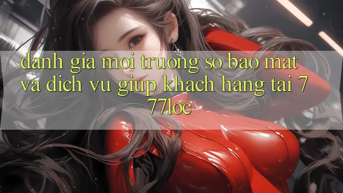 Đánh Giá Môi trường số Bảo Mật Và Dịch Vụ Giúp Khách Hàng Tại 777loc Đánh Giá Môi trường số Bảo Mật Và Dịch Vụ Giúp Khách Hàng Tại 777loc