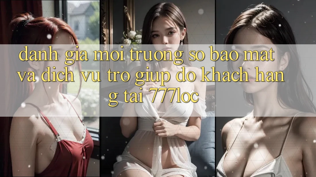 Đánh Giá Môi trường số Bảo mật Và Dịch Vụ Trợ giúp đỡ Khách Hàng Tại 777loc Đánh Giá Môi trường số Bảo mật Và Dịch Vụ Trợ giúp đỡ Khách Hàng Tại 777loc