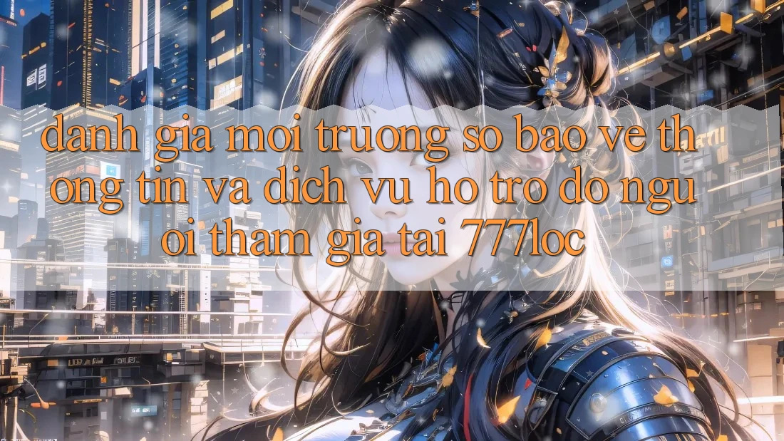 Đánh Giá Môi trường số Bảo vệ thông tin Và Dịch Vụ Hỗ trợ đỡ Người tham gia Tại 777loc Đánh Giá Môi trường số Bảo vệ thông tin Và Dịch Vụ Hỗ trợ đỡ Người tham gia Tại 777loc