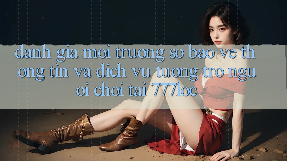 Đánh Giá Môi trường số Bảo vệ thông tin Và Dịch Vụ Tương trợ Người chơi Tại 777loc Đánh Giá Môi trường số Bảo vệ thông tin Và Dịch Vụ Tương trợ Người chơi Tại 777loc