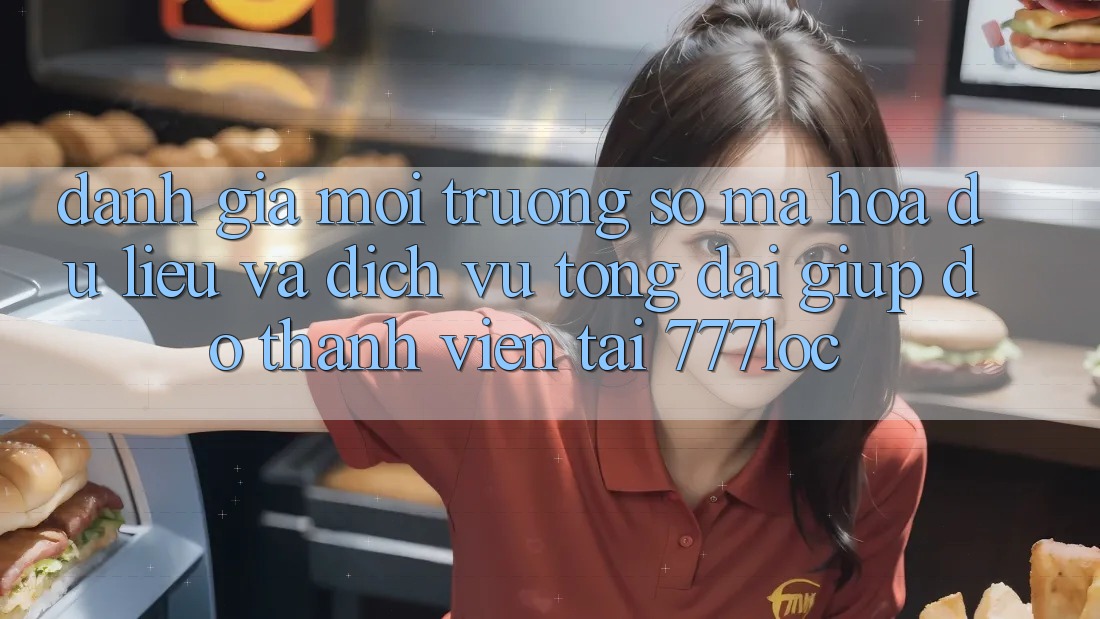 Đánh Giá Môi trường số Mã hóa dữ liệu Và Dịch Vụ Tổng đài giúp đỡ Thành viên Tại 777loc Đánh Giá Môi trường số Mã hóa dữ liệu Và Dịch Vụ Tổng đài giúp đỡ Thành viên Tại 777loc